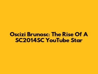 Oscizi Brunosc: The Rise Of A SC2014SC YouTube Star