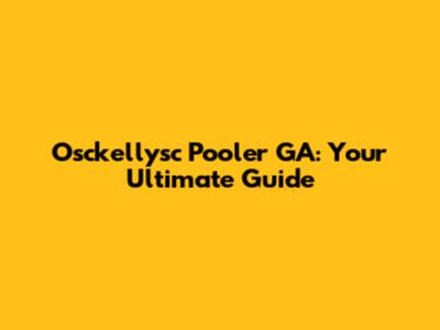Osckellysc Pooler GA: Your Ultimate Guide