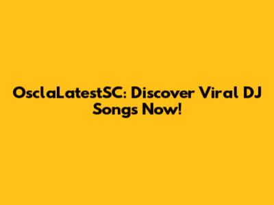 OsclaLatestSC: Discover Viral DJ Songs Now!