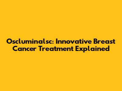 Oscluminalsc: Innovative Breast Cancer Treatment Explained