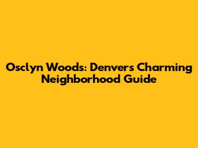 Osclyn Woods: Denver's Charming Neighborhood Guide