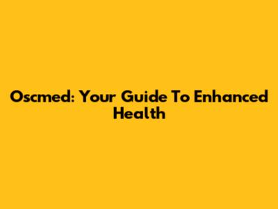 Oscmed: Your Guide To Enhanced Health