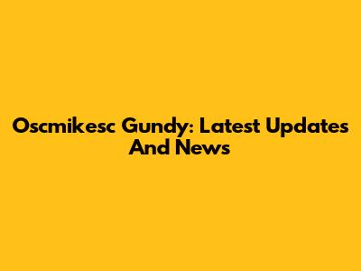 Oscmikesc Gundy: Latest Updates And News