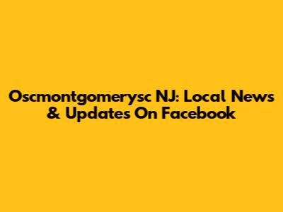 Oscmontgomerysc NJ: Local News & Updates On Facebook