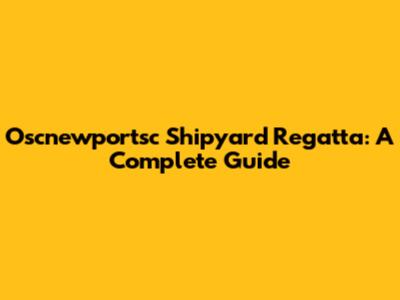 Oscnewportsc Shipyard Regatta: A Complete Guide