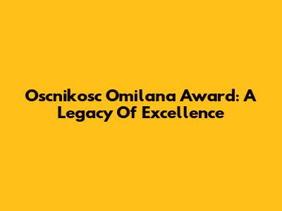 Oscnikosc Omilana Award: A Legacy Of Excellence