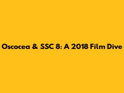Oscocea & SSC 8: A 2018 Film Dive