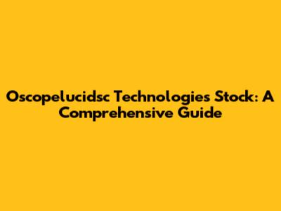 Oscopelucidsc Technologies Stock: A Comprehensive Guide