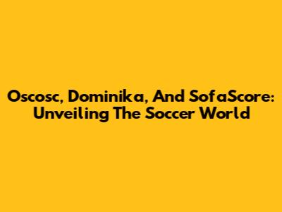 Oscosc, Dominika, And SofaScore: Unveiling The Soccer World