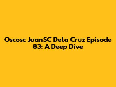 Oscosc JuanSC Dela Cruz Episode 83: A Deep Dive