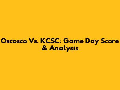 Oscosco Vs. KCSC: Game Day Score & Analysis