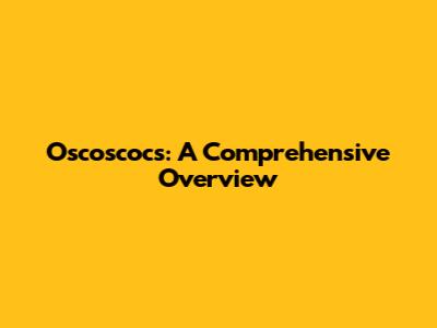 Oscoscocs: A Comprehensive Overview
