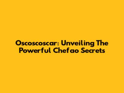 Oscoscoscar: Unveiling The Powerful Chefao Secrets