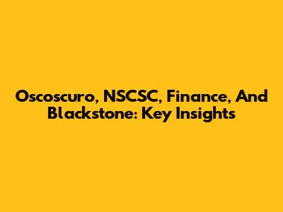 Oscoscuro, NSCSC, Finance, And Blackstone: Key Insights