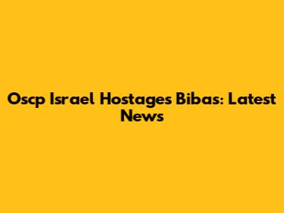 Oscp Israel Hostages Bibas: Latest News