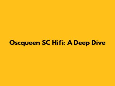 Oscqueen SC Hifi: A Deep Dive
