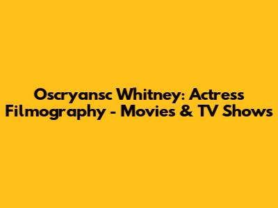 Oscryansc Whitney: Actress Filmography - Movies & TV Shows