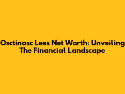 Osctinasc Lee's Net Worth: Unveiling The Financial Landscape