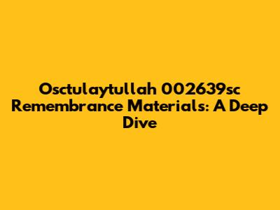 Osctulaytullah 002639sc Remembrance Materials: A Deep Dive