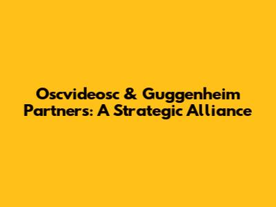 Oscvideosc & Guggenheim Partners: A Strategic Alliance