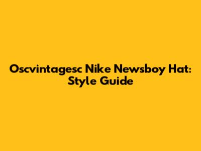 Oscvintagesc Nike Newsboy Hat: Style Guide