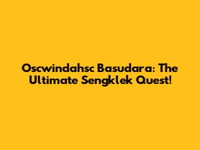 Oscwindahsc Basudara: The Ultimate Sengklek Quest!