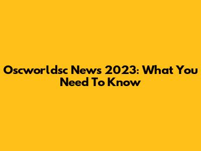 Oscworldsc News 2023: What You Need To Know