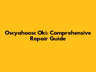 Oscyahoosc Oki: Comprehensive Repair Guide