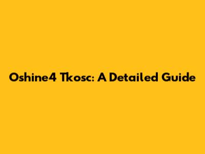 Oshine4 Tkosc: A Detailed Guide