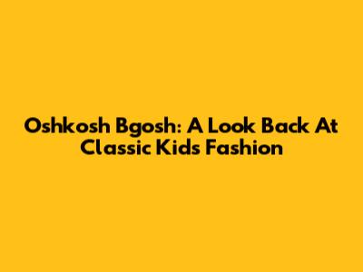 Oshkosh B'gosh: A Look Back At Classic Kids' Fashion