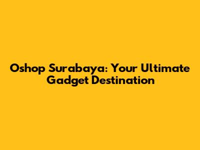Oshop Surabaya: Your Ultimate Gadget Destination