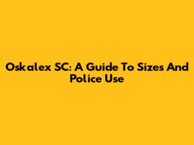 Oskalex SC: A Guide To Sizes And Police Use