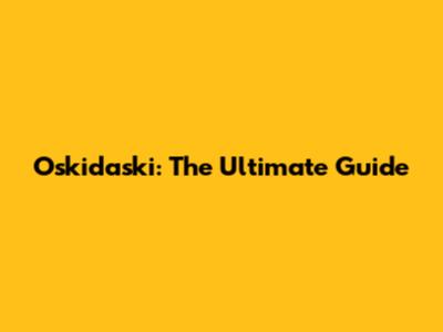 Oskidaski: The Ultimate Guide
