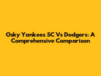 Osky Yankees SC Vs Dodgers: A Comprehensive Comparison