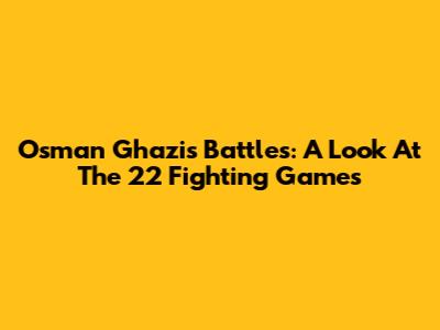 Osman Ghazi's Battles: A Look At The 22 Fighting Games