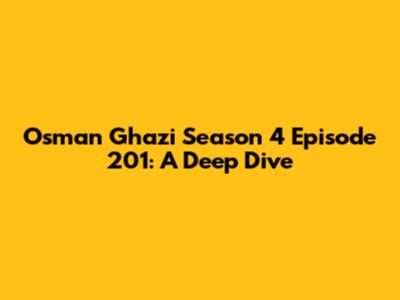 Osman Ghazi Season 4 Episode 201: A Deep Dive