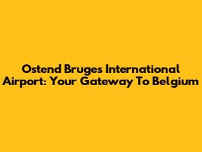 Ostend Bruges International Airport: Your Gateway To Belgium