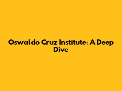 Oswaldo Cruz Institute: A Deep Dive