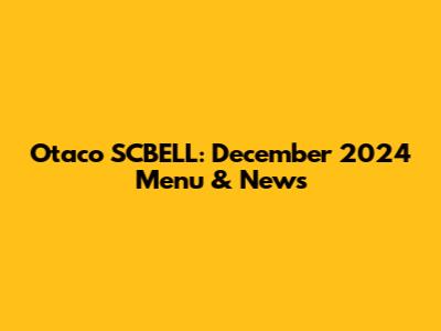Otaco SCBELL: December 2024 Menu & News