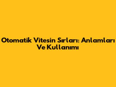 Otomatik Vitesin Sırları: Anlamları Ve Kullanımı