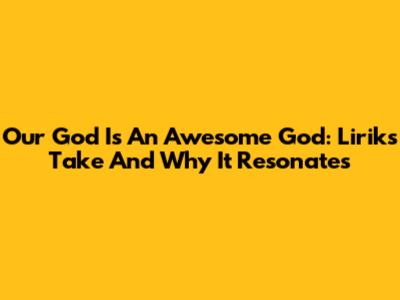 Our God Is An Awesome God: Lirik's Take And Why It Resonates