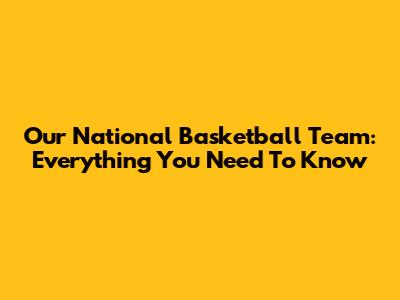 Our National Basketball Team: Everything You Need To Know