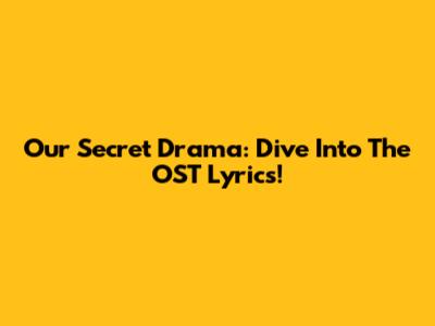 Our Secret Drama: Dive Into The OST Lyrics!