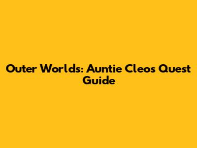 Outer Worlds: Auntie Cleo's Quest Guide