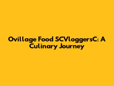 Ovillage Food SCVloggersC: A Culinary Journey