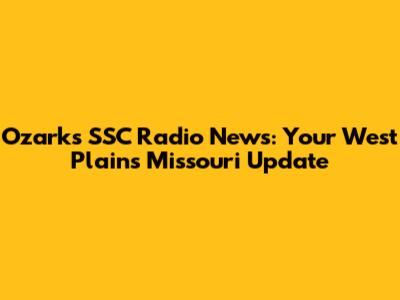 Ozark's SSC Radio News: Your West Plains Missouri Update