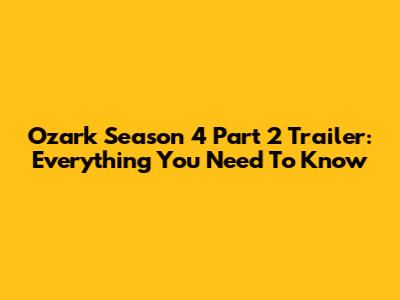Ozark Season 4 Part 2 Trailer: Everything You Need To Know