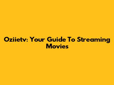 Oziietv: Your Guide To Streaming Movies