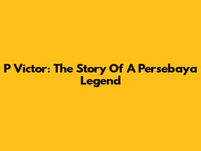P Victor: The Story Of A Persebaya Legend