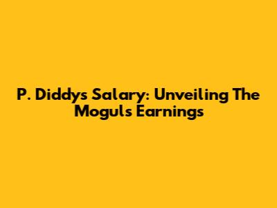 P. Diddy's Salary: Unveiling The Mogul's Earnings